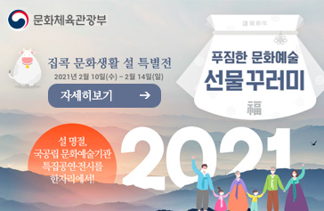 집콕 문화생활 설 특별전 2021년 2월 10일(수) ~ 2월 14일(일) 설명절 국공립문화예술기관 특집공연·전시를 한자리에서! 푸짐한 문화예술 선물 꾸러미 2021,자세히보기