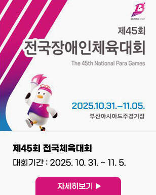 제45회 전국장애인체육대회 The 45th National Para Games 2025. 10. 31. ~ 11. 05. 부산아시아드주경기장  제45회 전국체육대회 대회기간 : 2025. 10. 31. ~ 11. 5. 자세히보기