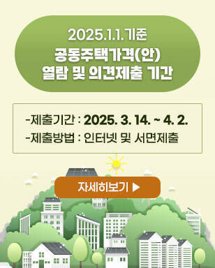 2025.1.1.기준 공동주택가격(안) 열람 및 의견제출 기간 -제출기간 : 2025. 3. 14. ~ 4. 2. -제출방법 : 인터넷 및 서면제출 자세히보기