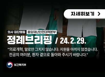 의사 집단행동, 중앙재난안전대책본부 정례브리핑 24.02.29 의료개혁, 말로만 그치지 않습니다. 지원을 아끼지 않겠습니다. 전공 여러분, 환자 곁으로 돌아와 주시기 바랍니다. 보건복지부 로고, 자세히보기