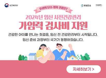 우리의 난소·정자 건강은? 2024년 임신 사전건강관리 가임력 검사비 지원 건강한 아이를 만나는 첫걸음, 임신 전 건강관리부터 시작됩니다. 임신 준비 과정부터 국가가 동행하겠습니다. 자세히보기