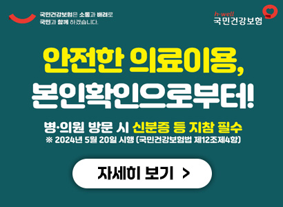 안전한 의료이용, 본인확인으로부터! 병·의원 방문 시 신분증 등 지참 필수 ※ 2024년 5월 20일 시행 (국민건강보험법 제12조제4항) 자세히 보기