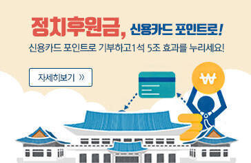정치후원금, 신용카드 포인트로! 신용카드 포인트로 기부하고 1석 5조효과를 누리세요! 자세히보기>>