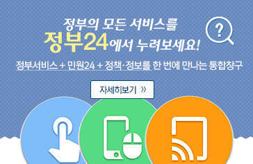 정부의 모든 서비스를 정부24에서 누려보세요! 정부서비스+민원24+정책·정보를 한 번에 만나는 통합창구 자세히보기>>