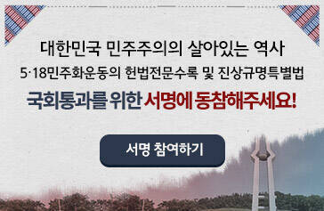 대한민국 민주주의의 살아있는 역사 5·18민주화운동의 헌법전문수록 및 진상규명특별법 국회통과를 위한 서명에 동참해주세요! 서명참여하기