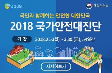 안전신문고, 행정안전부 국민과 함께하는 안전한 대한민국 2018 국가안전대진단 기간:2018.2.5(월)~3.30(금), 54일간 자세히보기