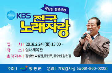 KBS 전국 노래자랑 정남진 장흥군편 - 일시 : 2018. 2. 24(토) 13:00~ - 장소 : 실내체육관 - 초대가수 : 김성환, 박상철, 문현주, 윤수현, 임현정 - 주최 : 장흥군 - 문의 : 기획감사실(061-860-0223)