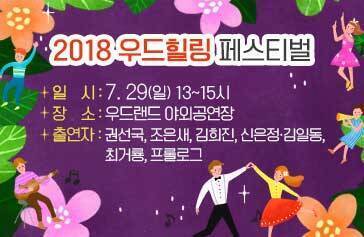 2018 우드힐링 페스티벌 - 일    시 : 7. 29(일) 13~15시 - 장    소 : 우드랜드 야외공연장 - 출연자 : 권선국, 조은새, 김희진, 신은정·김일동, 최거룡, 프롤로그 