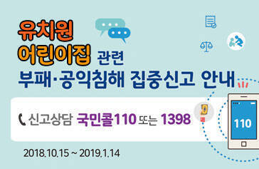 유치원 어린이집 관련 부패·공익침해 집중신고 안내 국민콜 110 또는 1398 2018.10.15~2019.01.14