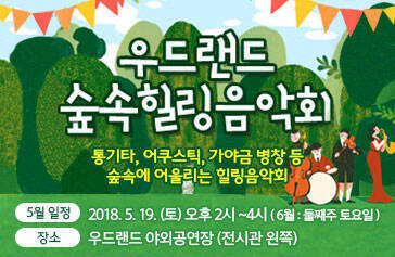 우드랜드 숲속힐링음악회, 통기타, 어쿠스틱, 가야금 병창 등 숲속에 어울리는 힐링음악회, 5월일정 2018.5.19. (토) 2시~4시 (6월 : 둘쨰주 토요일), 장소 : 우드랜드 야외공연장(전시관 왼쪽)