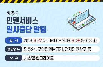 장흥군 민원서비스 일시중단 알림,  일시 : 2019. 9. 27.(금) 19:00 ~ 2019. 9. 28.(토) 18:00,  중단업무 : 민원24, 무인민원발급기, 전자민원창구 등,  사유 : 시스템 업그레이드