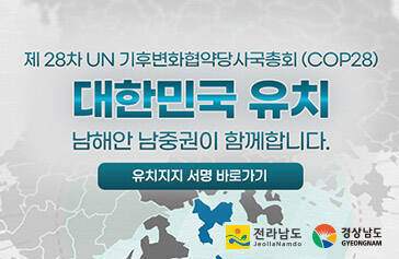 제28차 UN 기후변화협약당사국총회 (COP28) 대한민국 유치지지 남해안 남중권이 함께합니다. 유치지지 서명 바로가기 [전라남도, 경상남도]