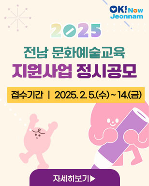 2025전남 문화예술교육 지원사업 정시공모 접수기간:2025.2.5.(수)~14.(금) 자세히보기