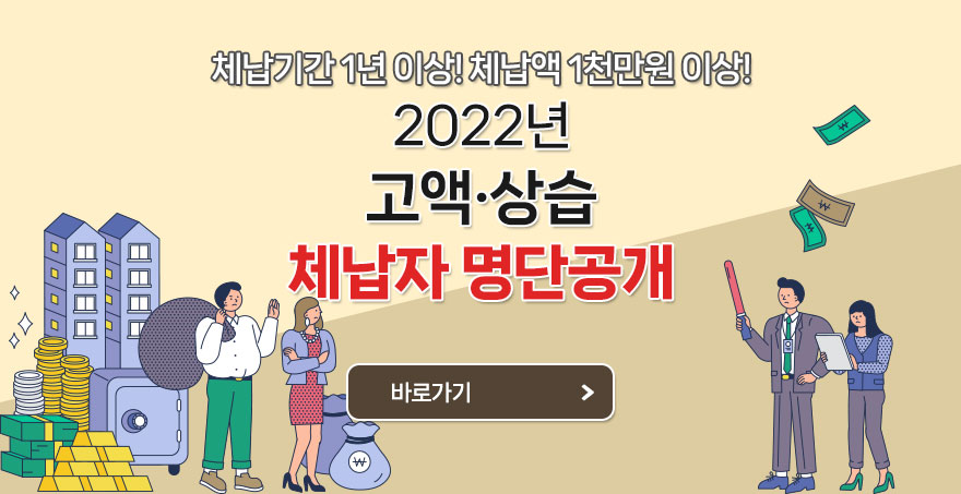 체납기간 1년 이상! 체납액 1천만원 이상! 2022년 고액·상습 체납자 명단공개 바로가기